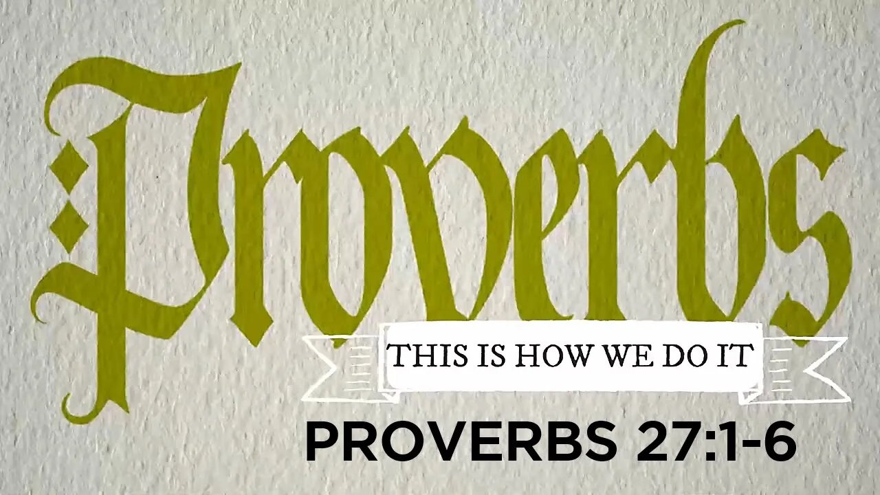 PROVERBS ~ "This Is How We Do It" - (Week 2) - Proverbs 27:1-6