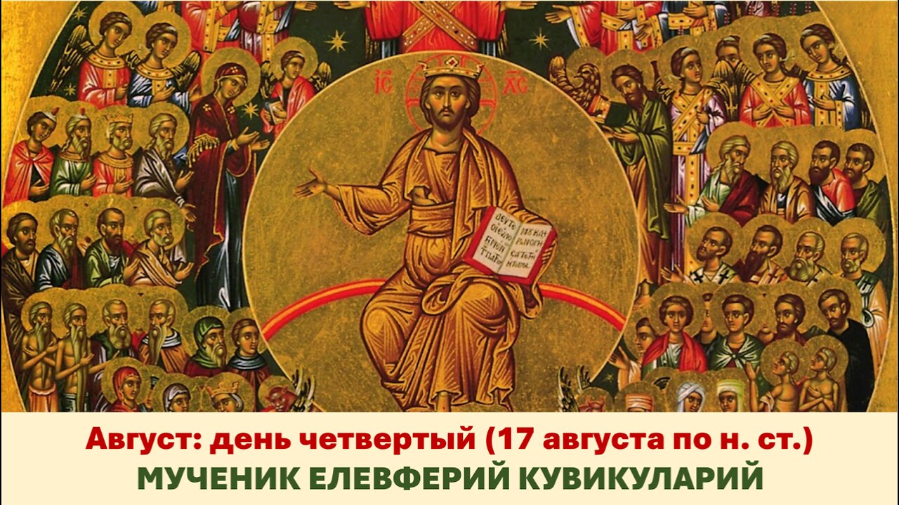 ЖИТИЯ СВЯТЫХ: 4 августа (17 августа по н. ст.) МУЧЕНИК ЕЛЕВФЕРИЙ КУВИКУЛАРИЙ
