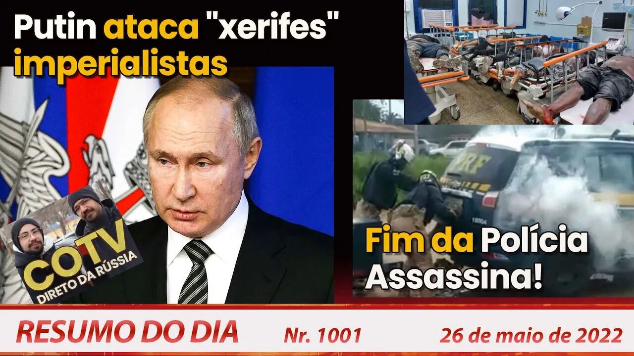 Putin ataca "xerifes" imperialistas. Fim da Polícia Assassina! - Resumo do Dia Nº 1001 - 26/05/22