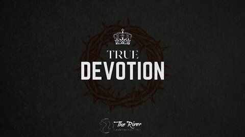 TRUE DEVOTION | Pastor Deane Wagner | The River FCC | 6.8.22