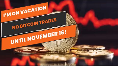 Announcement I’m On Vacation, No Bitcoin Trades Until November 16!