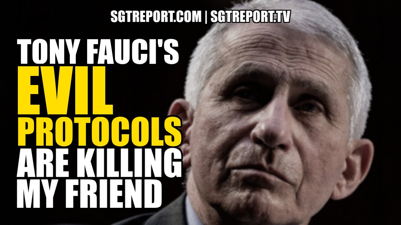 TONY FAUCI'S EVIL PROTOCOLS ARE KILLING MY FRIEND