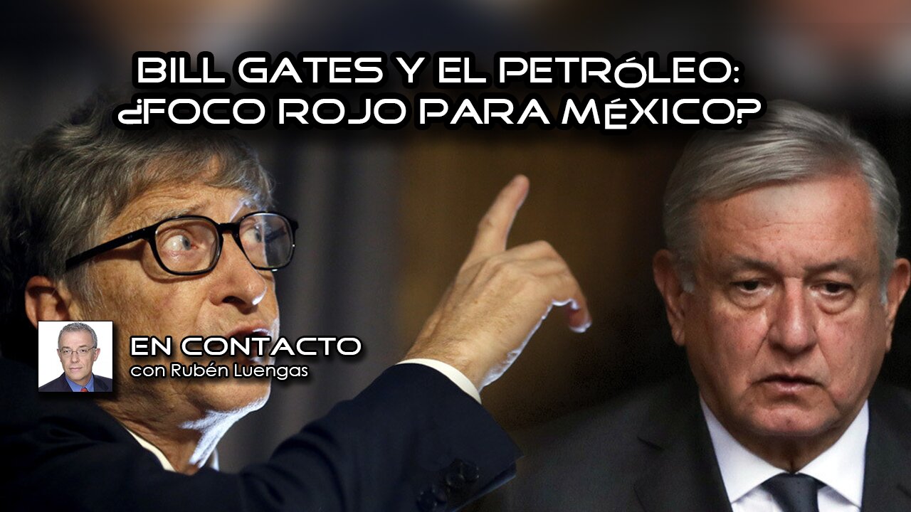 Bill Gates y el petróleo: ¿foco rojo para México? | Rubén Luengas #EnContacto | 2/MAR/2021