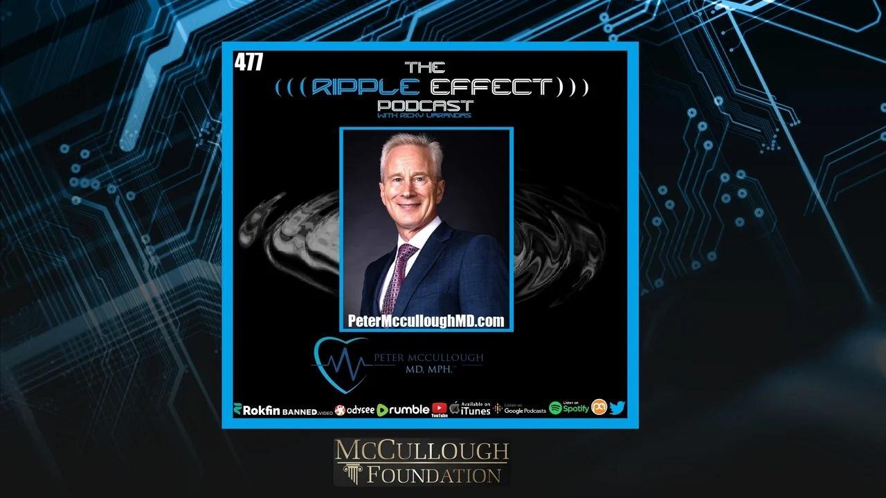 The Ripple Effect Podcast #477 (Dr. Peter McCullough | COVID, Vaccines, RFK, Trump, Rogan & More)