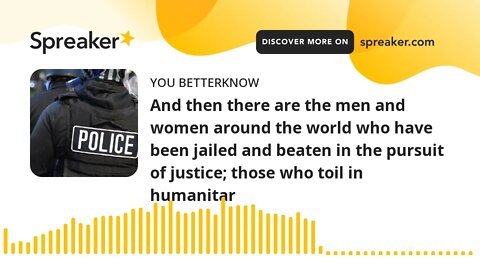 And then there are the men and women around the world who have been jailed and beaten in the pursuit
