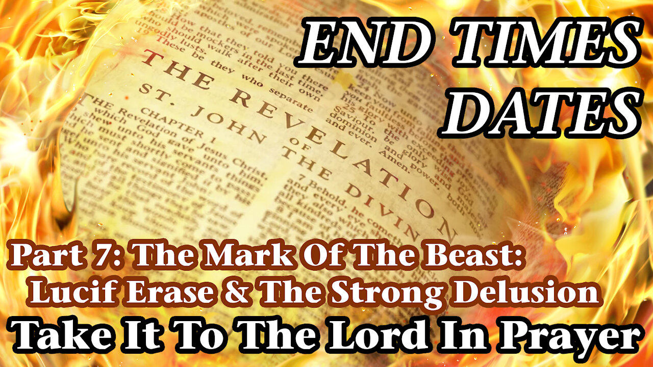 End Times Dates - Take It To The Lord In Prayer Part 7: The MOTB: Lucif Erase & The Strong Delusion