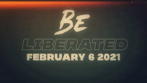 BE LIBERATED | February 6 2021