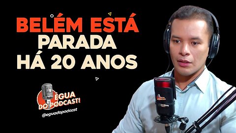 ÉGUA DO PODCAST - BELÉM ESTÁ PARADA HÁ 20 ANOS