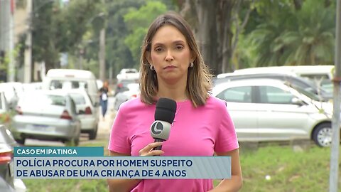 Caso em Ipatinga: Polícia Procura por Homem Suspeito de Abusar de uma Criança de 4 Anos.