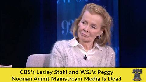 CBS's Lesley Stahl and WSJ's Peggy Noonan Admit Mainstream Media Is Dead