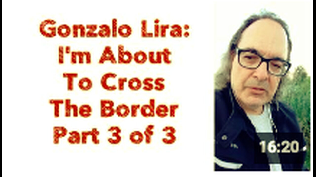 Gonzalo Lira : I'm About To Cross The Border - Part 3 of 3