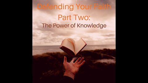 Defending Your Faith Part Two: The Power of Knowledge