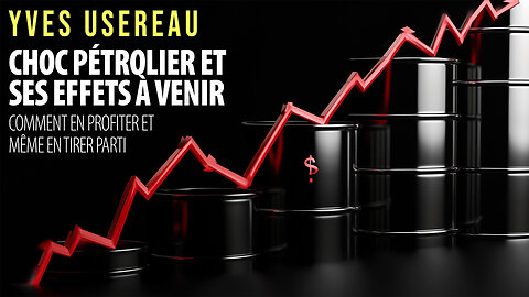 YVES USEREAU - CHOC PÉTROLIER À VENIR: SE PROTÉGER ET EN TIRER PARTI