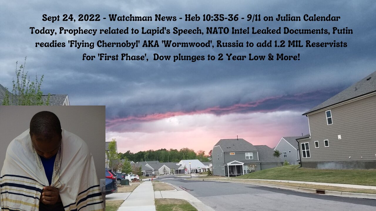 Sept 24, 2022-Watchman News- Heb 10:35-36 - Putin readies 'Flying Chernobyl', 9/11 on Julian & More!