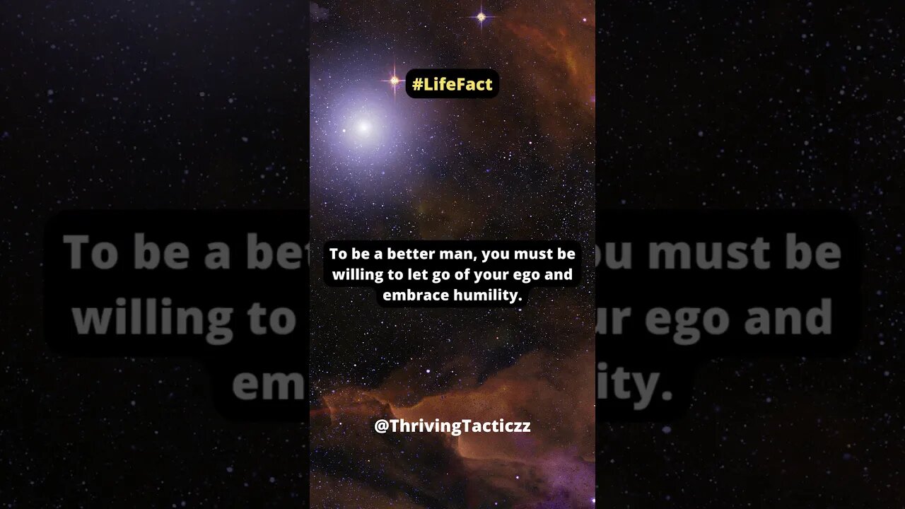 To be a better man, you must be willing to let go of your ego and embrace humility.
