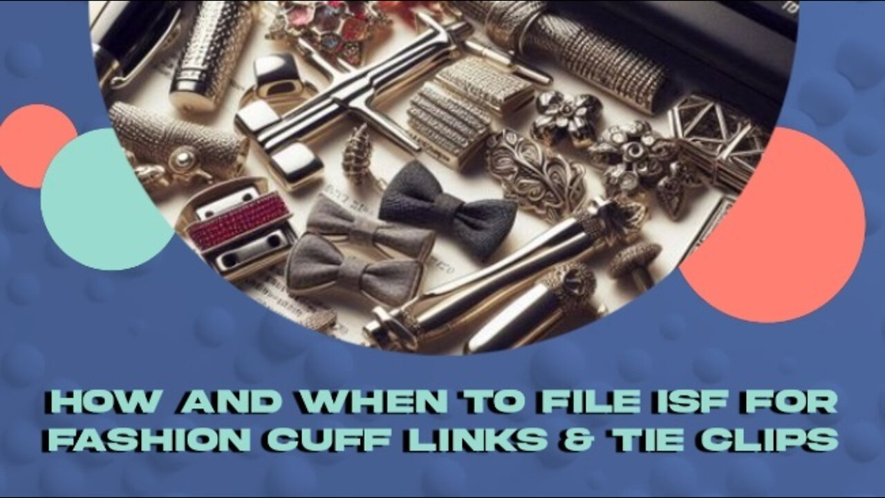 Mastering ISF Filing for Fashion Cuff Links and Tie Clips: Tips and Guidelines