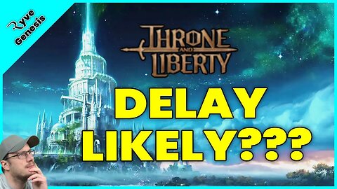 TL a DELAY seems INEVITABLE for Throne and Liberty