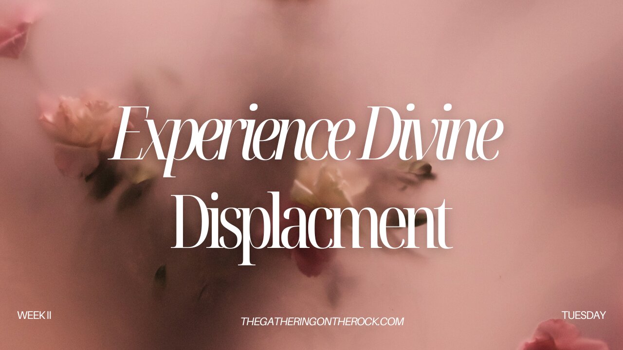 Experience Divine Displacement Week 2 Wednesday