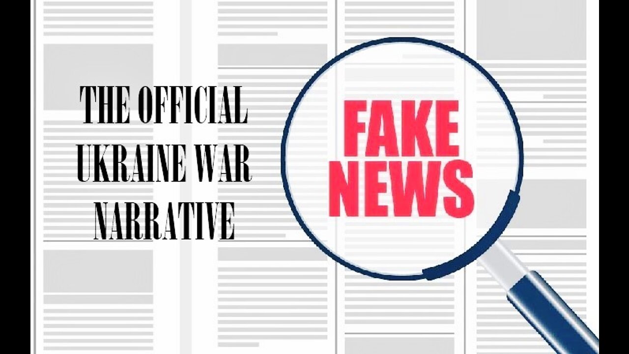 FAKE NEWS: THE OFFICIAL UKRAINE WAR NARRATIVE