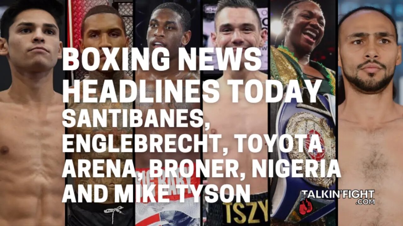 Santibanes, Englebrecht, Toyota Arena, Broner, Nigeria and Mike Tyson