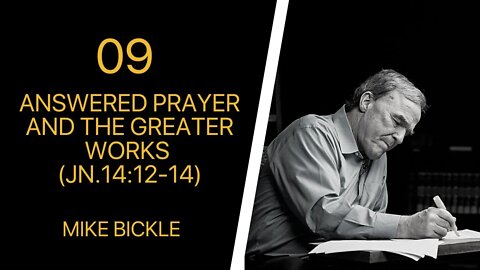 Mike Bickle — 09 Answered Prayer and the Greater Works | Jn.14:12- 14