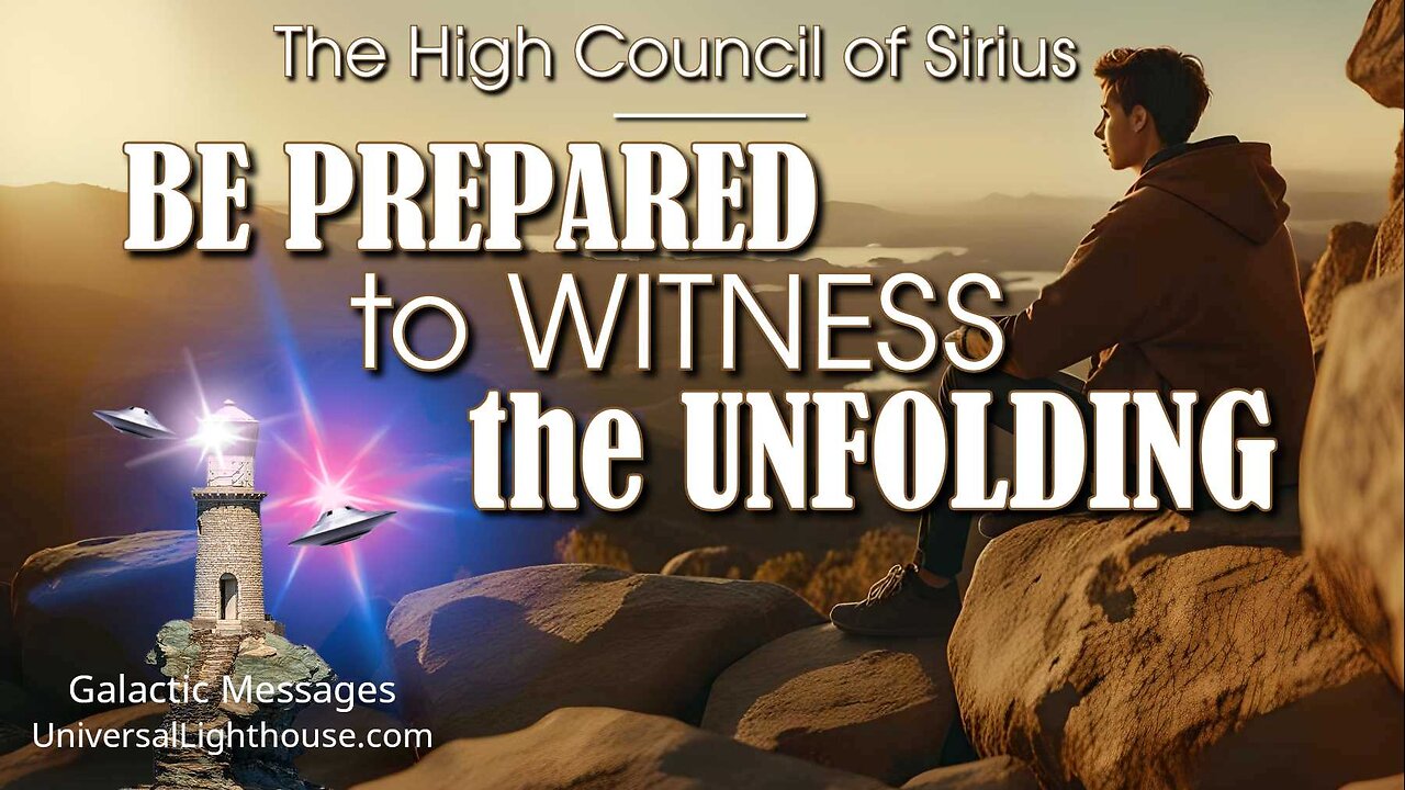 BE PREPARED to WITNESS the UNFOLDING ~ The High Council of Sirius