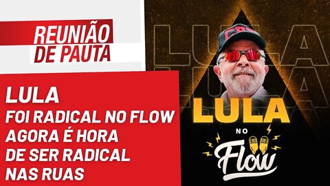 Lula foi radical no Flow, agora é hora de ser radical nas ruas - Reunião de Pauta nº 1.065 -19/10/22