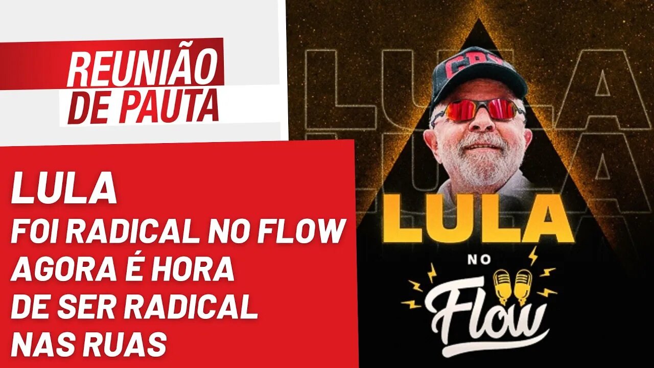 Lula foi radical no Flow, agora é hora de ser radical nas ruas - Reunião de Pauta nº 1.065 -19/10/22