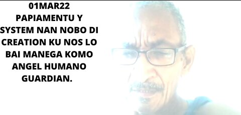 01MAR22 PAPIAMENTU Y SYSTEM NAN NOBO DI CREATION KU NOS LO BAI MANEGA KOMO ANGEL HUMANO GUARDIAN.