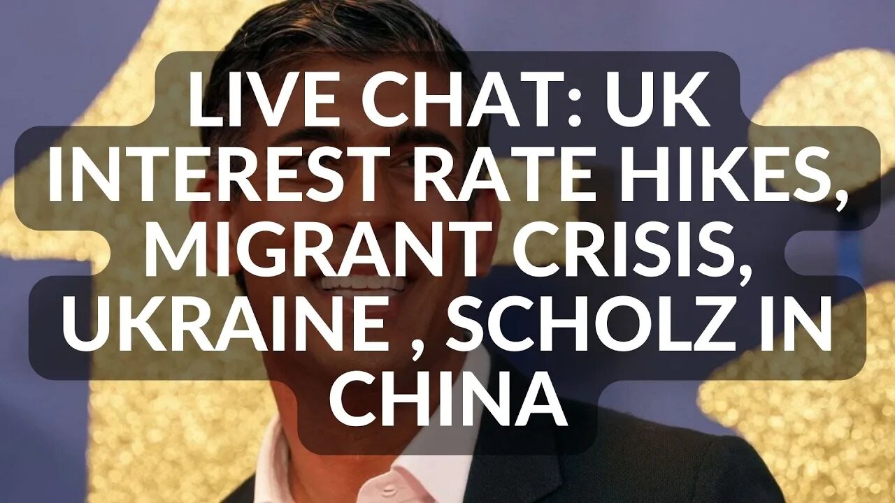LIVE CHAT: UK INTEREST RATES, MIGRANT CRISIS, UKRAINE , SCHOLZ IN CHINA