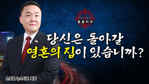 [촌철저격] 당신은 돌아갈 영혼의 집이 있습니까? - 뉴스타운 손상윤 회장 2022.04.07