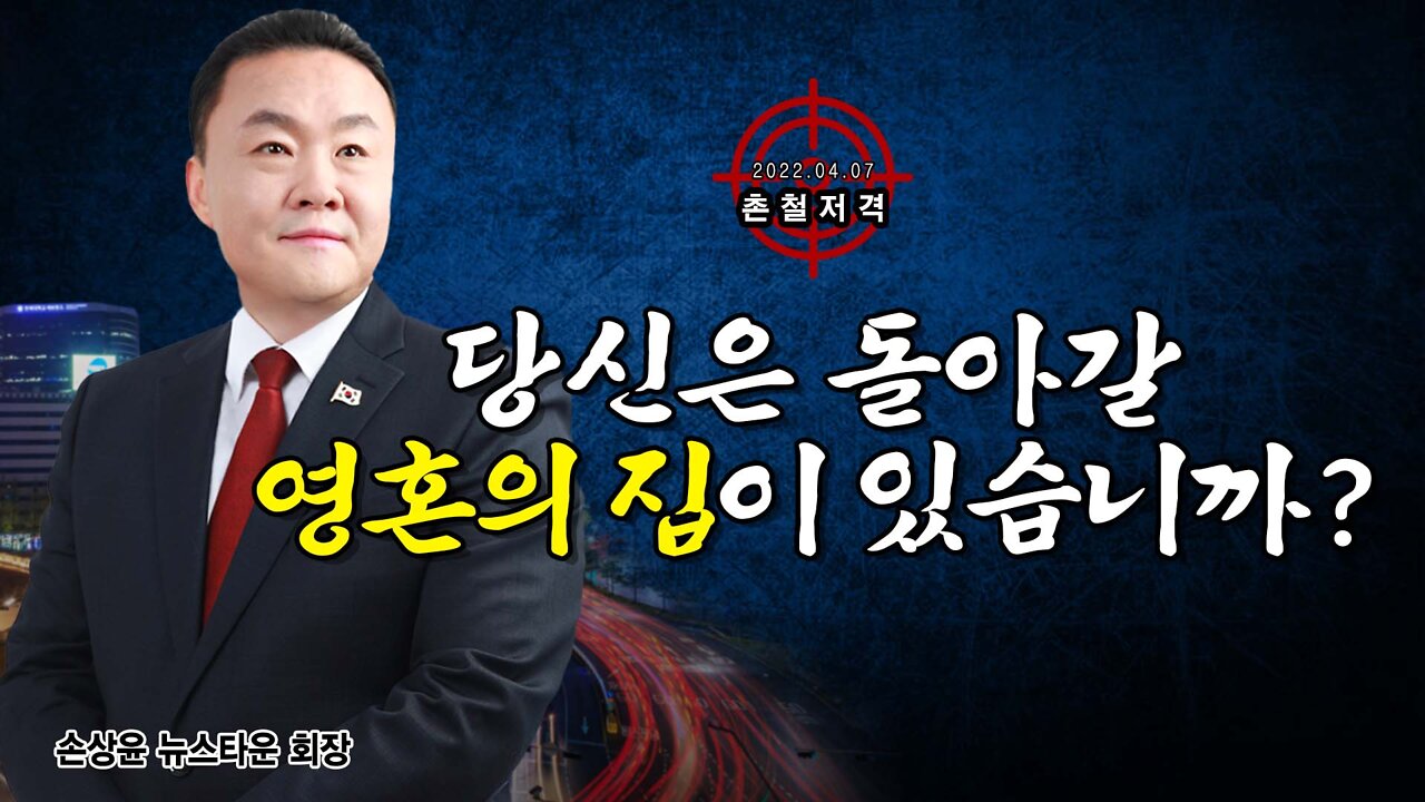 [촌철저격] 당신은 돌아갈 영혼의 집이 있습니까? - 뉴스타운 손상윤 회장 2022.04.07