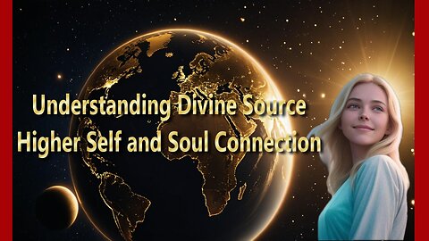 Understanding Divine Source, Higher Self and Soul Connection