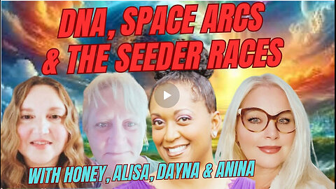 HONEY, ALISA, DAYNA & ANINA TALKS ABOUT SPACE ARCS, DNA AND THE SEEDER RACES OF HUMANITY