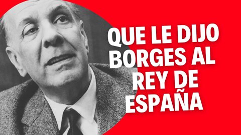 Que le dijo Borges al Rey de España