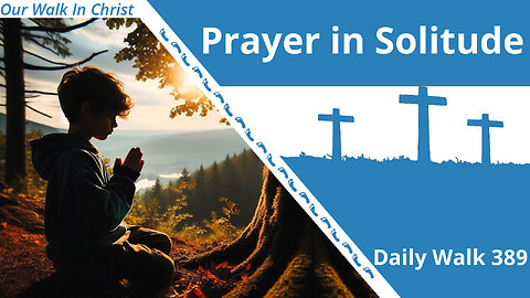 Prayer in Solitude | Daily Walk 389