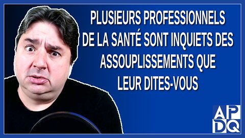 Plusieurs professionnels de la santé sont inquiets des assouplissements que leur dites-vous?