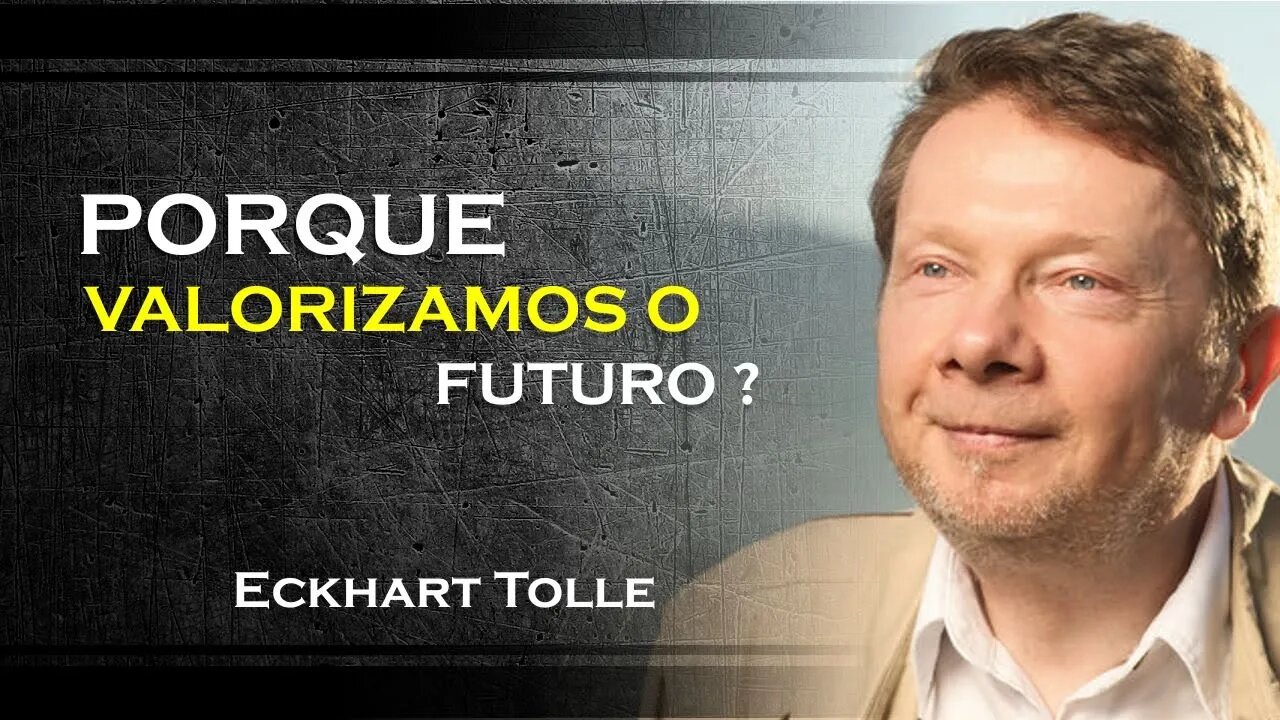 PORQUE VALORIZAMOS MAIS O FUTURO DO QUE O AGORA, ECKHART TOLLE DUBLADO 2023