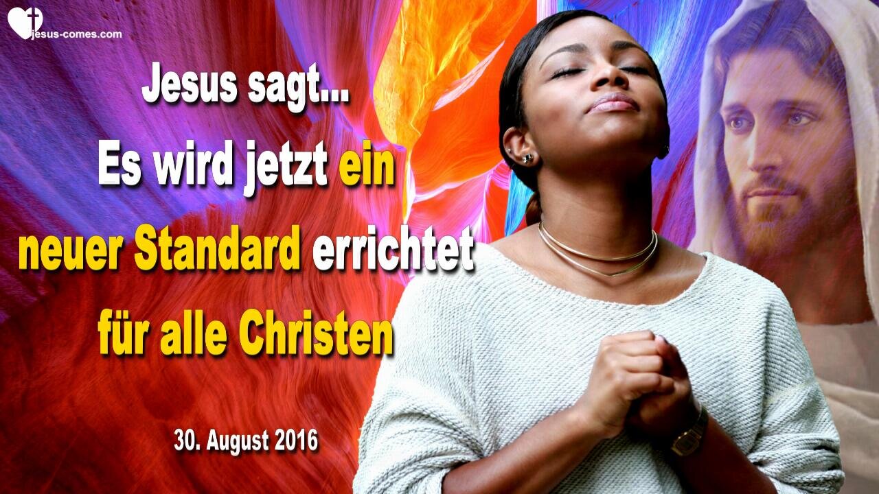 30.08.2016 ❤️ Jesus erklärt... Es wird jetzt ein neuer Standard errichtet für alle Christen