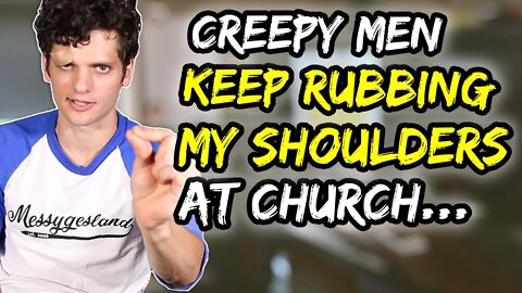 CREEPY men keep rubbing my shoulders AT CHURCH