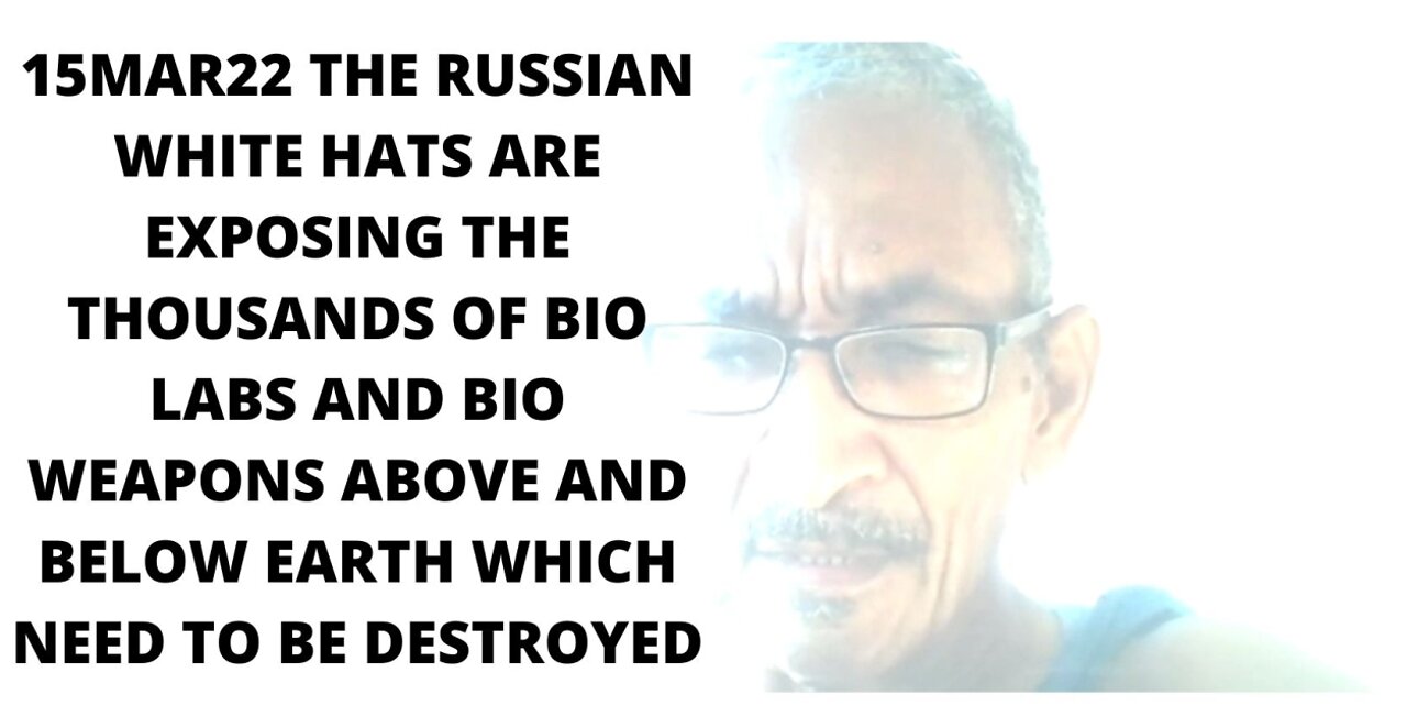 15MAR22 THE RUSSIAN WHITE HATS ARE EXPOSING THE THOUSANDS OF BIO LABS AND BIO WEAPONS ABOVE AND BEL