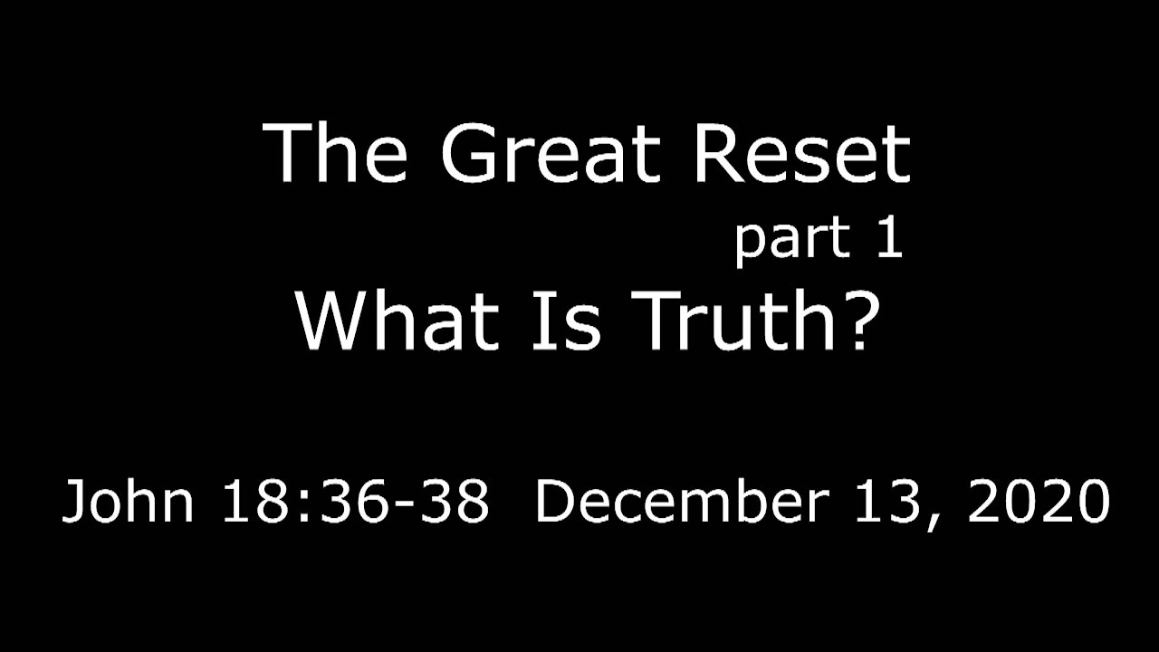 The Great Reset pt1 -What is Truth? - John 18:36-38 - December 13, 2020