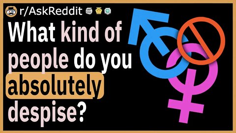 What kind of people do you absolutely despise?