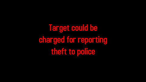 Target could be charged for reporting theft to police 7-11-2024