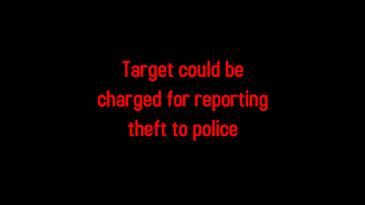 Target could be charged for reporting theft to police 7-11-2024