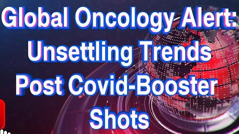 GLOBAL ONCOLOGY ALERT: UNSETTLING TRENDS POST COVID-BOOSTER SHOTS, A PLEA FOR PAUSE