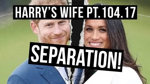 Meghan Markle : Harry´s Wife 104.17 Separation.