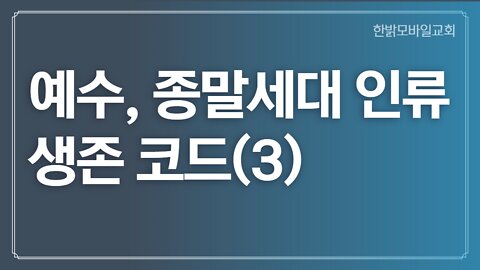 [예배] 예수, 종말세대 인류 생존 코드(3) 221023(일) 한밝모바일교회