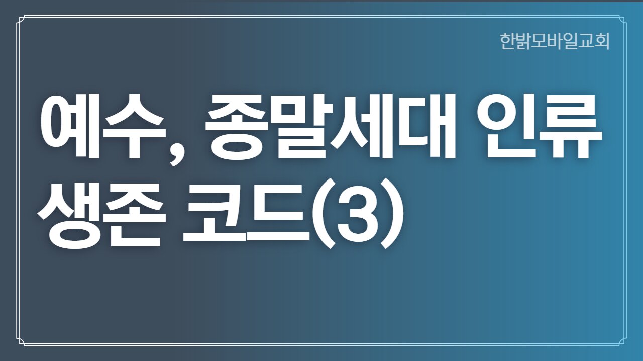 [예배] 예수, 종말세대 인류 생존 코드(3) 221023(일) 한밝모바일교회