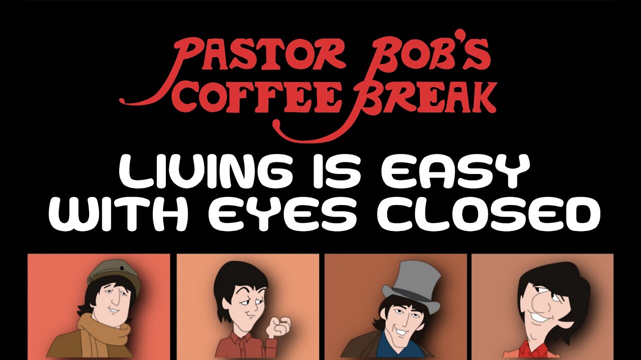 LIVING IS EASY WITH EYES CLOSED / Pastor Bob's Coffee Break